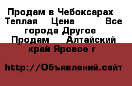 Продам в Чебоксарах!!!Теплая! › Цена ­ 250 - Все города Другое » Продам   . Алтайский край,Яровое г.